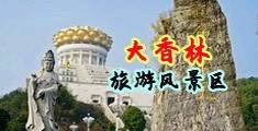 操逼视频污动漫网站中国浙江-绍兴大香林旅游风景区
